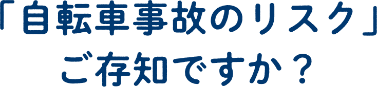 「自転車事故のリスク」ご存知ですか？
